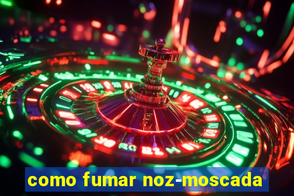 como fumar noz-moscada