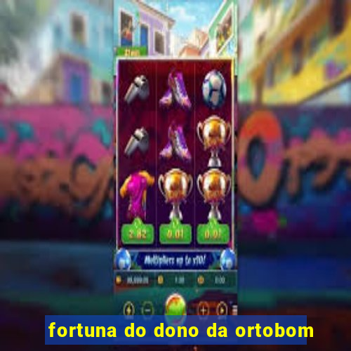 fortuna do dono da ortobom