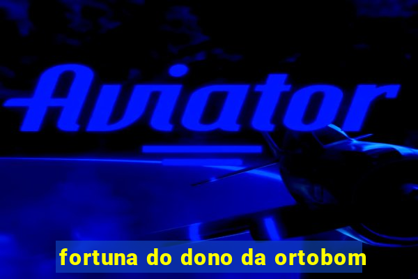 fortuna do dono da ortobom