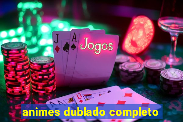 animes dublado completo