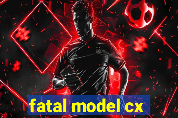 fatal model cx