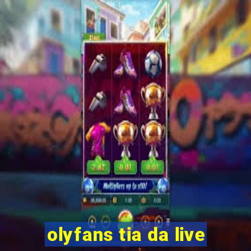 olyfans tia da live