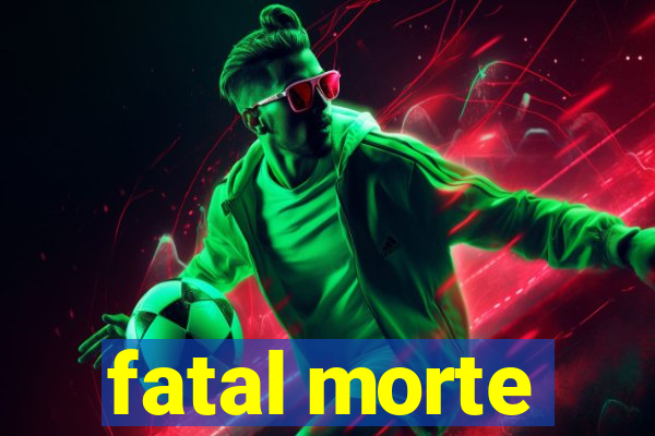 fatal morte