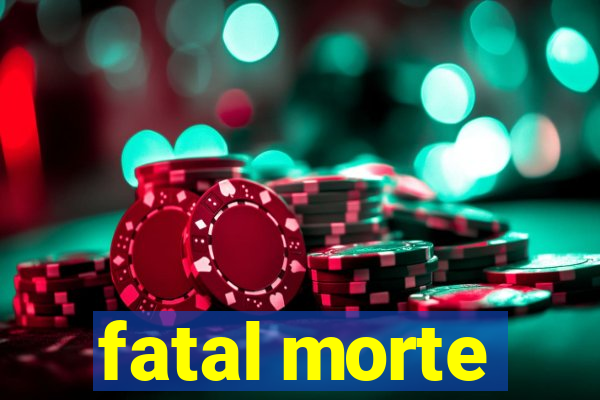 fatal morte