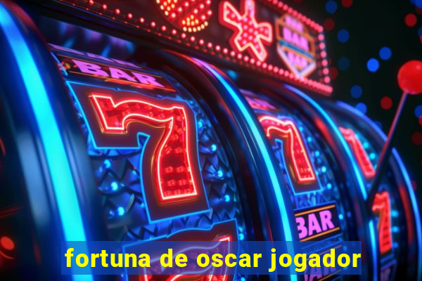 fortuna de oscar jogador