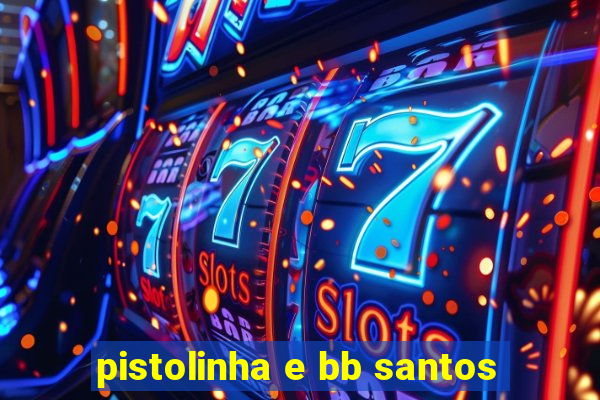 pistolinha e bb santos