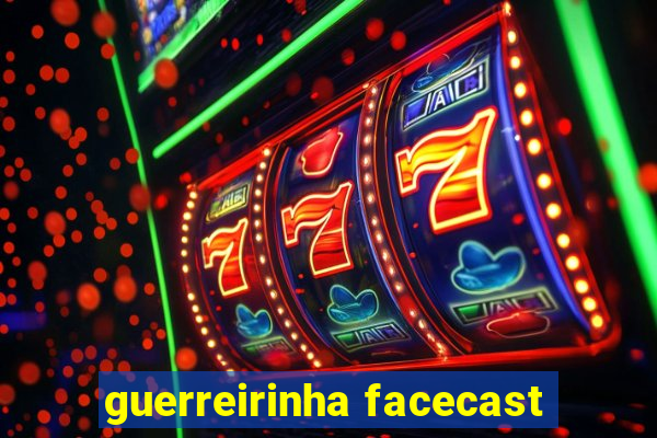 guerreirinha facecast