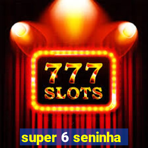 super 6 seninha