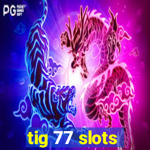 tig 77 slots