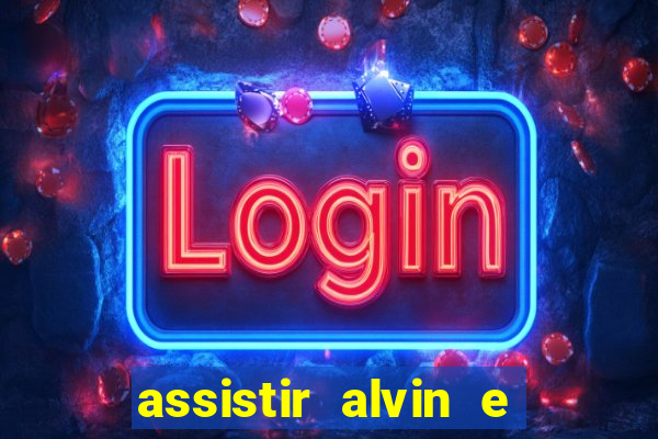 assistir alvin e os esquilos