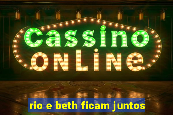 rio e beth ficam juntos