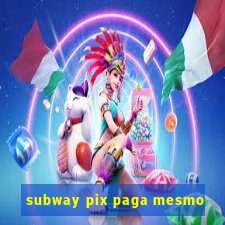 subway pix paga mesmo