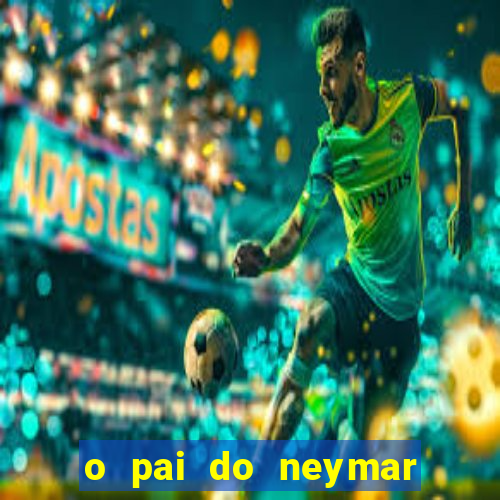 o pai do neymar era jogador de futebol