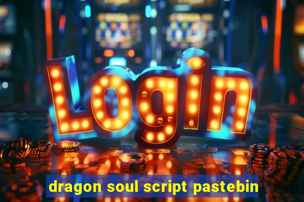 dragon soul script pastebin