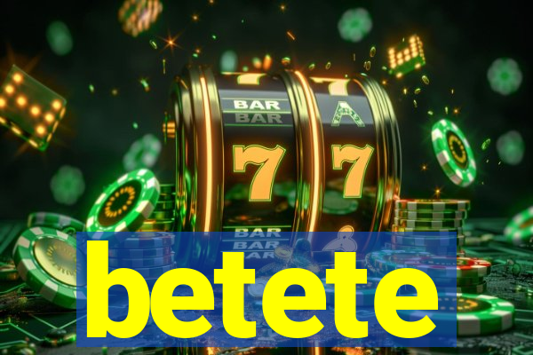 betete