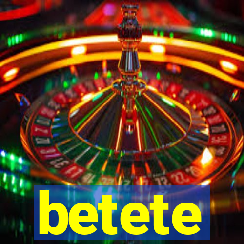 betete