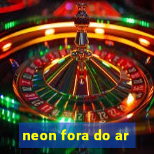 neon fora do ar