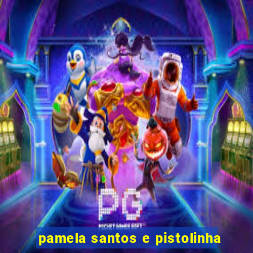 pamela santos e pistolinha