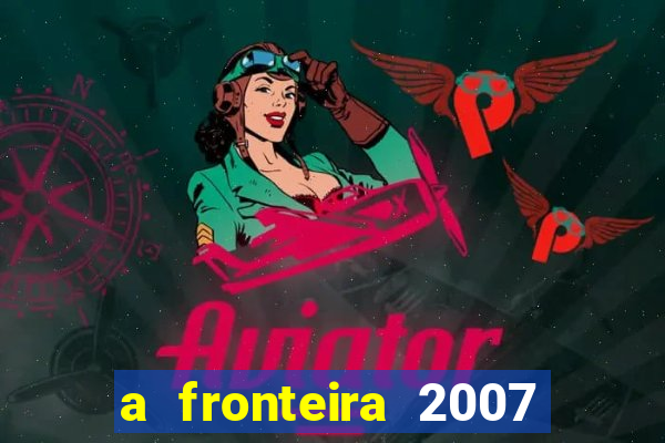 a fronteira 2007 filme completo download