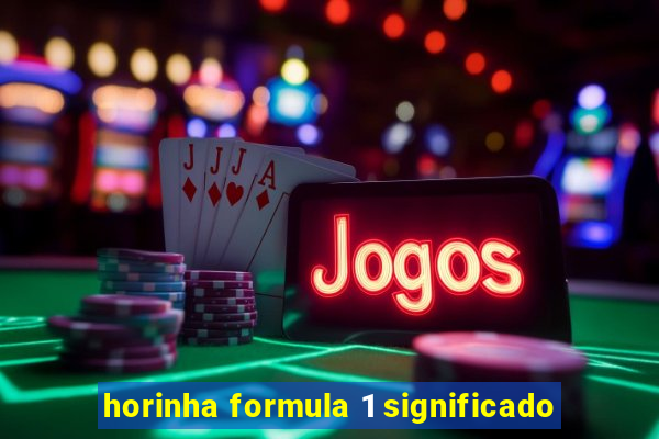 horinha formula 1 significado