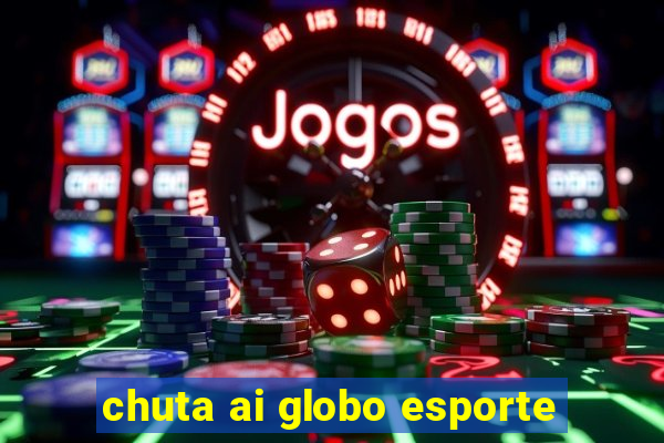 chuta ai globo esporte