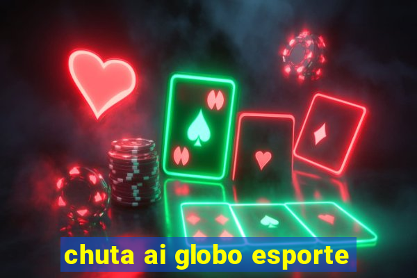 chuta ai globo esporte