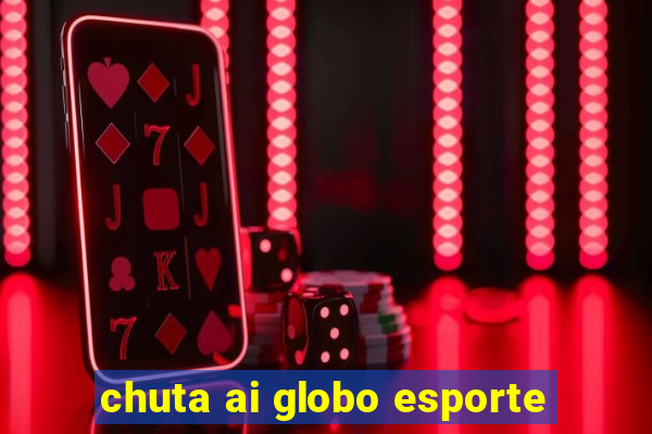 chuta ai globo esporte