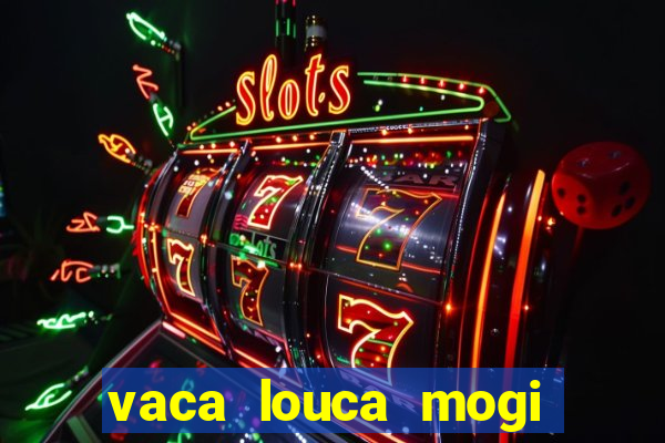 vaca louca mogi das cruzes