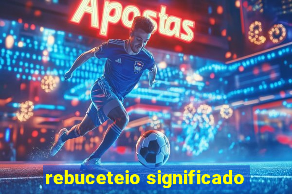 rebuceteio significado