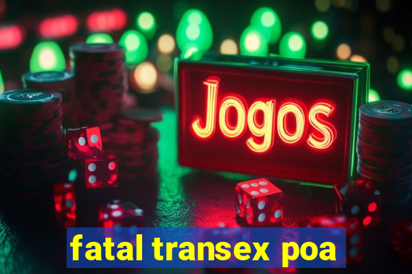 fatal transex poa