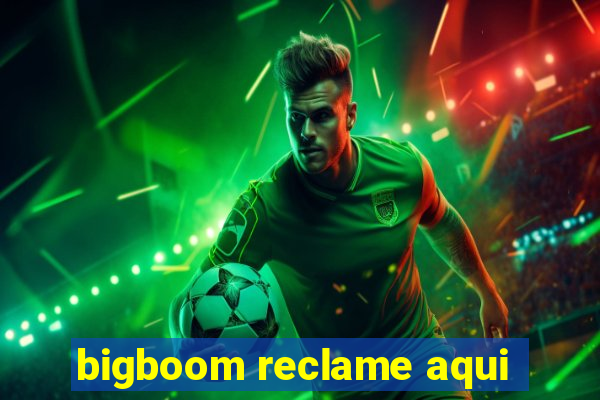 bigboom reclame aqui