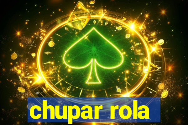 chupar rola