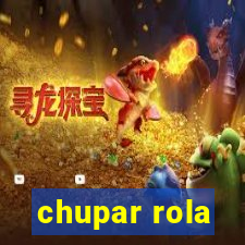 chupar rola