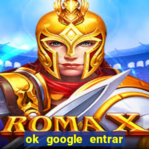 ok google entrar em jogo de c****