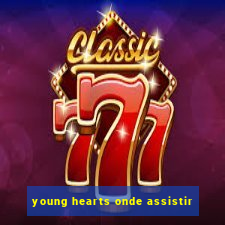 young hearts onde assistir