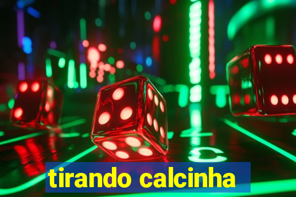 tirando calcinha