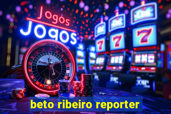 beto ribeiro reporter