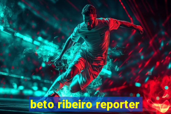 beto ribeiro reporter