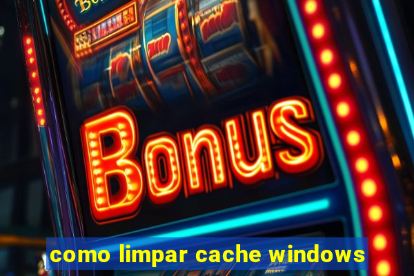 como limpar cache windows