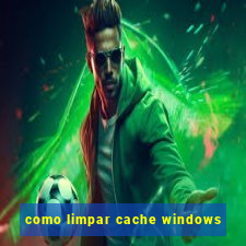 como limpar cache windows