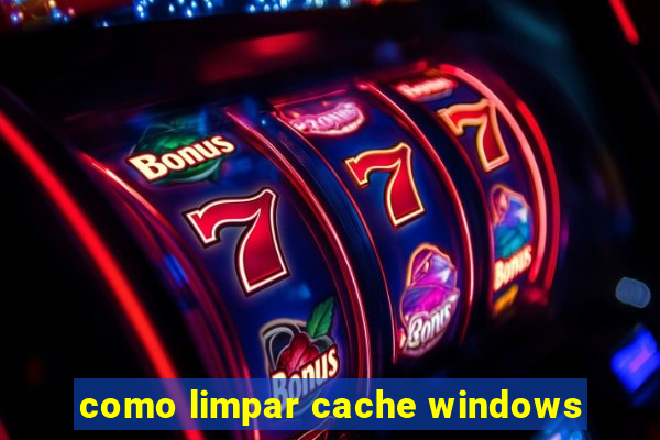 como limpar cache windows