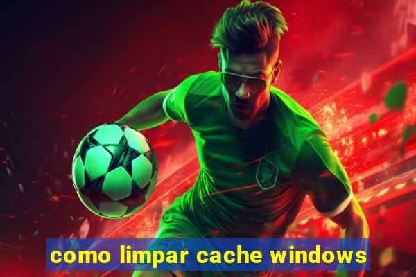 como limpar cache windows