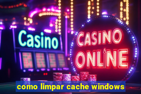 como limpar cache windows