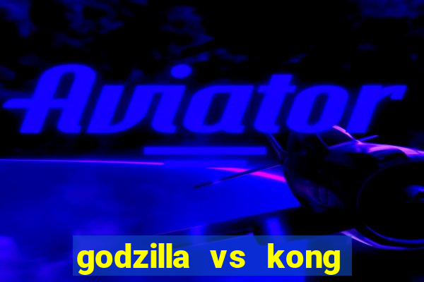 godzilla vs kong filme completo dublado