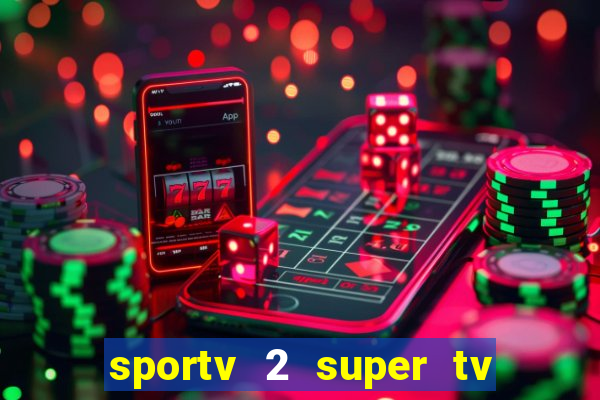 sportv 2 super tv ao vivo