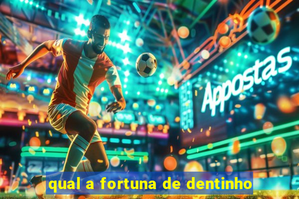 qual a fortuna de dentinho