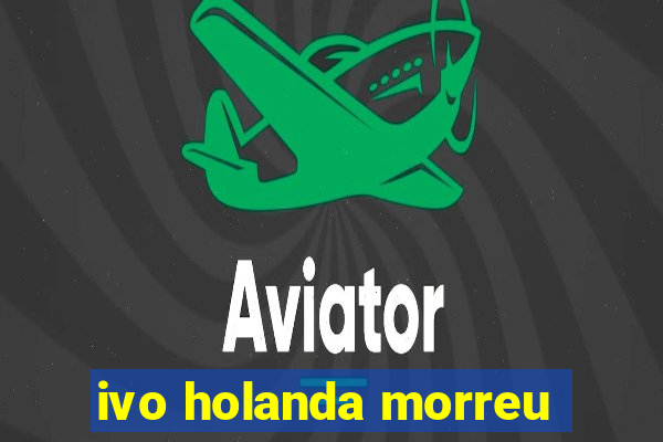 ivo holanda morreu