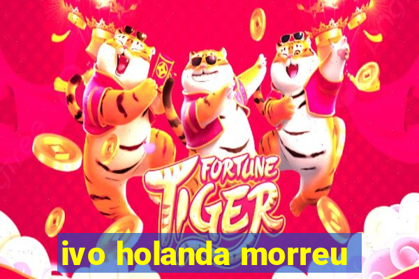 ivo holanda morreu