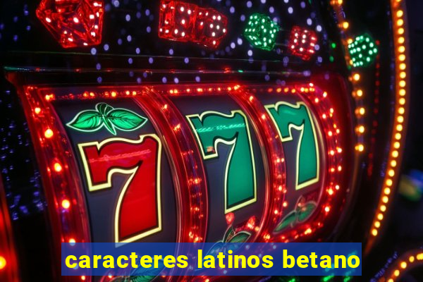 caracteres latinos betano