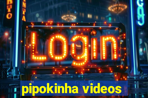 pipokinha videos